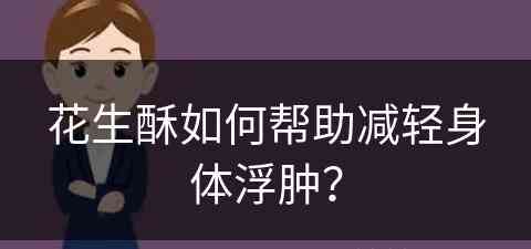 花生酥如何帮助减轻身体浮肿？